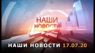 Наши новости 17.07.20
