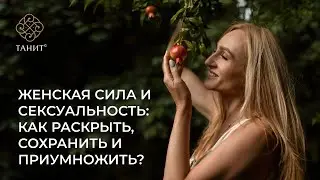 ЖЕНСКАЯ СИЛА И СЕКСУАЛЬНОСТЬ: как раскрыть, сохранить, приумножить?