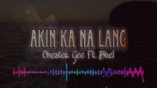 Chester Gee Ft. Bhel - Akin Ka Na Lang