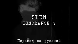 SLEN - IGNORANCE III 「ПЕРЕВОД」「RUS SUB」