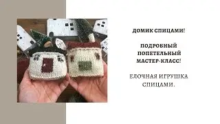 ДОМИК СПИЦАМИ ! ПОДРОБНЫЙ ПОПЕТЕЛЬНЫЙ МАСТЕР-КЛАСС! ИГРУШКА НА ЕЛКУ СПИЦАМИ.