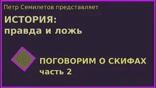 ПОГОВОРИМ О СКИФАХ, ч. 2 (История: правда и ложь, вып. 4)