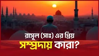 রাসূল (সাঃ) এর প্রিয় সম্প্রদায় কারা? | আলোর বাহন