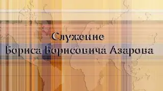 Служение Бориса Борисовича Азарова
