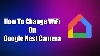 How To Change WiFi On Google Nest Camera