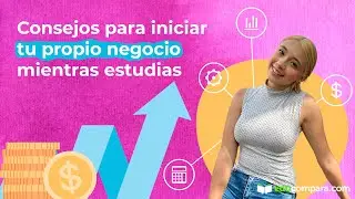 Consejos para iniciar tu propio negocio mientras estudias