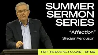 Summer Sermon Series | Sinclair Ferguson: “Affection” | EP 199