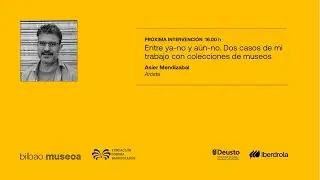 Entre ya-no y aún-no. Dos casos de mi trabajo con colecciones de museos. Asier Mendizabal