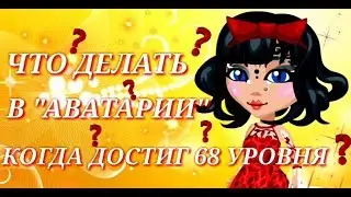 ||АВАТАРИЯ||•ЧТО ДЕЛАТЬ В АВАТАРИИ КОГДА ДОСТИГ 68 УРОВНЯ•