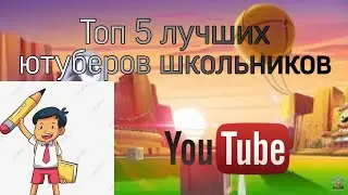 Топ 5 лучших ютуберов школьников