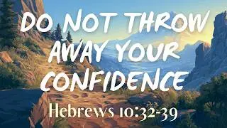 Do Not Throw Away Your Confidence | Hebrews 