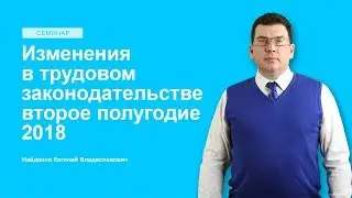 Изменения в трудовом законодательстве второе полугодие 2018