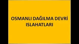 7 - OSMANLI DAĞILMA DEVRİ ISLAHATLARI