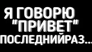 Я УХОЖУ С ЮТУБА... ГОВОРЮ ПРИВЕТ В ПОСЛЕДНИЙ РАЗ. СПАСИБО