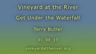 Under the Waterfall ~ Terry Butler ~ Vineyard at the River ~ 01_08_17
