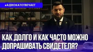 Как долго и как часто можно допрашивать свидетеля?