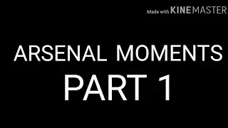 ARSENAL MOMENTS PART 1 :D