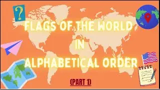 LEARN FLAGS AROUND THE WORLD IN ALPHABETICAL ORDER PART 1| YEARS 3-8 |EDUCATIONAL| VIDEOS FOR KIDS |