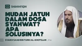 Mudah Jatuh dalam Dosa Syahwat? Apa Solusinya? - Syaikh Sa'ad bin Turki Al-Khotslan