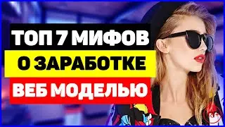 ТОП 7 Мифов о заработке веб моделью