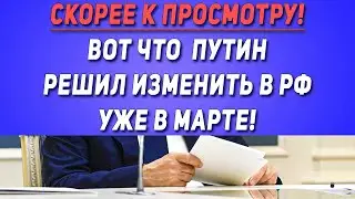 СКОРЕЕ К ПРОСМОТРУ! Вот что Путин решил изменить в РФ уже в марте!