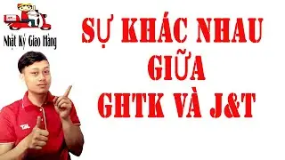 Sự khác nhau giữa GHTK và J&T | NHẬT KÝ GIAO HÀNG