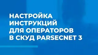 Настройка инструкций для операторов в СКУД ParsecNET 3