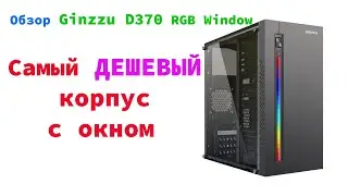 Обзор Корпуса  Ginzzu D370 RGB Window