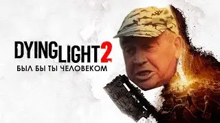 БЫЛ БЫ ТЫ ЧЕЛОВЕКОМ | Dying Light 2