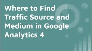 Where to find traffic source and medium quickly in google analytics 4
