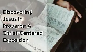 Discovering Jesus in Proverbs: A Christ-Centered Exposition