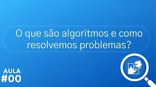 Aula 00 - Nivelamento em Programação: O que são algoritmos e como resolvemos problemas?