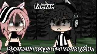 Меме•|Времена когда ты меня убил..|•