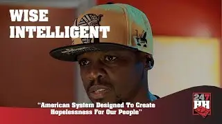 Wise Intelligent - American System Designed To Create Hopelessness For Our People (247HH Exclusive)