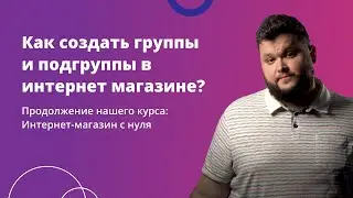 3. Как создать группы и подгруппы в своем интернет магазине?