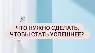 Что нужно сделать, чтобы стать успешнее?