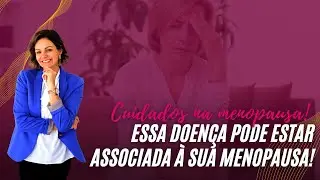 Essa doença pode estar associada à sua menopausa!