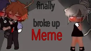 Finally broke up || meme ||