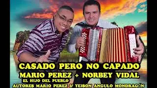 CASADO PERO NO CAPADO : MARIO PEREZ & NORBEY VIDAL ( AUTORES : MARIO PEREZ  & YEISON ANGULO M )