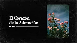 El corazón de la adoración | La Tribu