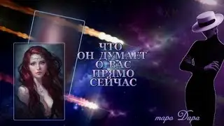 ЧТО  ОН ДУМАЕТ О ВАС ПРЯМО СЕЙЧАС 