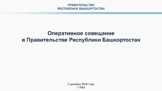 Оперативное совещание в Правительстве Республики Башкортостан: прямая трансляция 7 декабря 2020 года