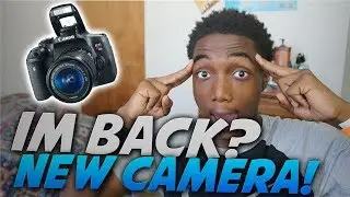 IM BACK?!? + NEW CAMERA!