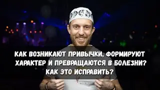 Как возникают психологические привычки, формируется характер, появляются болезни? Как это исправить?