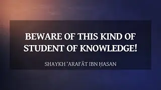 Beware Of This Kind Of Student Of Knowledge! | Shaykh ‘Arafāt ibn Ḥasan