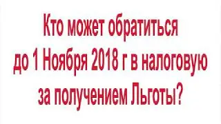 Кто может обратиться до 1 Ноября 2018 г в налоговую за получением Льготы