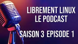 Librement Linux Podcast Saison 3 Episode 1