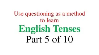 Use Questioning as a method to learn English Tenses - Part 5 of 10