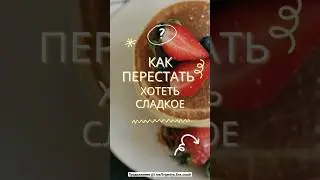 КАК ПЕРЕСТАТЬ ХОТЕТЬ СЛАДКОЕ?