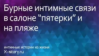 Интимные истории. Бурные интимные связи в салоне 